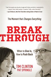 Break Through : When to Give In, How to Push Back: The Moment that Changes Everything cover image cdn