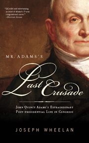 Mr. Adams's Last Crusade : John Quincy Adams's Extraordinary Post-Presidential Life in Congress cover image cdn
