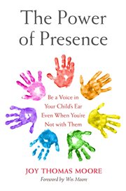 The Power of Presence : Be a Voice in Your Child's Ear Even When You're Not with Them cover image cdn