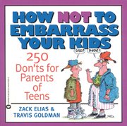 How Not to Embarrass Your Kids : 250 Don'ts for Parents of Teens cover image cdn