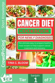 Cancer Diet Cookbook for Newly Diagnosed : The Ultimate Easy to Prepare Healthy Meal Recipes to Help Support Cancer Treatment and Recover cover image cdn