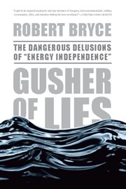 Gusher of Lies : The Dangerous Delusions of ""Energy Independence"" cover image cdn