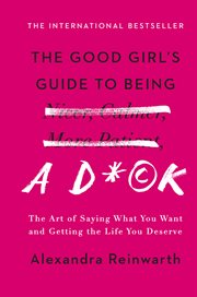 The Good Girl's Guide to Being a D*ck : The Art of Saying What You Want and Getting the Life You Deserve cover image cdn