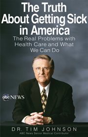 The Truth About Getting Sick in America : The Real Problems with Health Care and What We Can Do cover image cdn