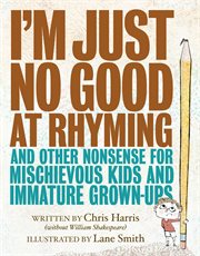 I'm Just No Good at Rhyming : And Other Nonsense for Mischievous Kids and Immature Grown-Ups cover image cdn