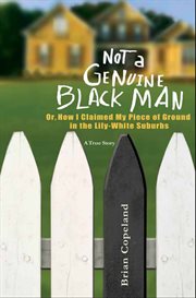Not a Genuine Black Man : Or, How I Claimed My Piece of Ground in the Lily-White Suburbs cover image cdn