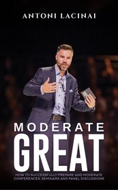 Moderate Great : How to Successfully Prepare and Moderate Conferences, Seminars and Panel Discussions cover image cdn