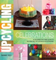 Upcycling Celebrations : A Use-What-You-Have Guide to Decorating, Gift-Giving & Entertaining cover image cdn