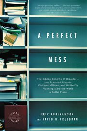 A Perfect Mess : The Hidden Benefits of Disorder - How Crammed Closets, Cluttered Offices, and on-the-Fly Planning Ma cover image cdn