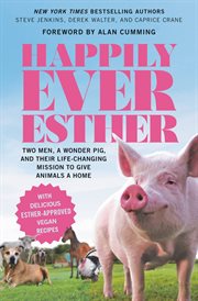 Happily Ever Esther : Two Men, a Wonder Pig, and Their Life-Changing Mission to Give Animals a Home cover image cdn