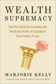 Wealth Supremacy : How the Extractive Economy and the Biased Rules of Capitalism Drive Today's Crises cover image cdn