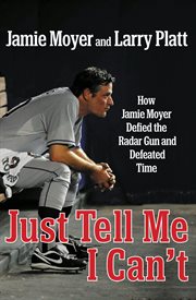 Just Tell Me I Can't : How Jamie Moyer Defied the Radar Gun and Defeated Time cover image cdn