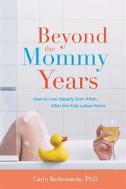 Beyond the Mommy Years : How to Live Happily Ever After...After the Kids Leave Home cover image cdn