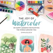 The Joy of Watercolor : 40 Happy Lessons for Painting the World Around You cover image cdn