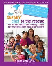 The Sneaky Chef to the Rescue : 101 All-New Recipes and "Sneaky" Tricks for Creating Healthy Meals Kids Will Love cover image cdn