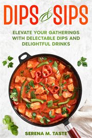Dips & Sips : Elevate Your Gatherings With Delectable Dips and Delightful Drinks cover image cdn
