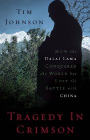 Tragedy in Crimson : How the Dalai Lama Conquered the World but Lost the Battle with China cover image cdn