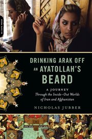 Drinking Arak off an Ayatollah's Beard : A Journey Through the Inside-Out Worlds of Iran and Afghanistan cover image cdn