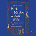 Poet, Mystic, Widow, Wife : The Extraordinary Lives of Medieval Women cover image cdn