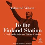 To the Finland Station : A Study in the Acting and Writing of History cover image cdn