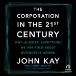 The Corporation in the 21st Century : Why (almost) Everything We Are Told About Business Is Wrong cover image cdn
