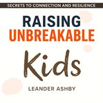 Raising Unbreakable Kids: Secrets to Connection and Resilience cover image cdn