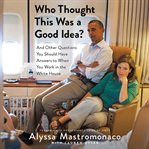 Who Thought This Was a Good Idea? : And Other Questions You Should Have Answers to When You Work in the White House cover image cdn