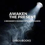 Awaken the Present: A Beginner's Journey Into Mindfulness cover image cdn