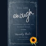 You Are Enough : Heartbreak, Healing, and Becoming Whole cover image cdn