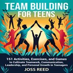 Team Building for Teens: 151 Activities, Exercises, and Games to Cultivate Teamwork, Communication, cover image cdn
