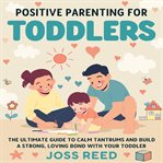 Positive Parenting for Toddlers: The Ultimate Guide to Calm Tantrums and Build a Strong, Loving Bond cover image cdn