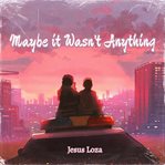 Maybe It Wasn't Anything cover image cdn