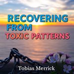 Recovering From Toxic Patterns: Transform Your Life With Simple Strategies cover image cdn