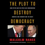 The Plot to Destroy Democracy : How Putin and His Spies Are Undermining America and Dismantling the West cover image cdn