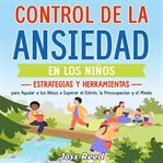 Control de la Ansiedad en Los Niños: Estrategias Y Herramientas Para Ayudar a Los Niños a Superar el cover image cdn