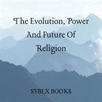 The Evolution, Power and Future of Religion cover image cdn
