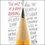 The Art of X-Ray Reading : How the Secrets of 25 Great Works of Literature Will Improve Your Writing cover image cdn