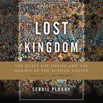 Lost Kingdom : The Quest for Empire and the Making of the Russian Nation cover image cdn