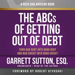 Rich Dad Advisors: The ABCs of Getting Out of Debt : Turn Bad Debt Into Good Debt and Bad Credit Into Good Credit cover image cdn