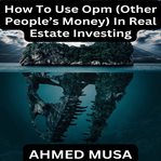 How to Use OPM (Other People's Money) in Real Estate Investing cover image cdn