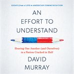 Effort to Understand : Hearing One Another (and Ourselves) in a Nation Cracked in Half cover image cdn