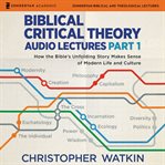 Biblical Critical Theory Audio Lectures, Part 1 : How the Bible's Unfolding Story Makes Sense of Modern Life and Culture cover image cdn