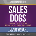 Sales Dogs : You Don't Have to Be an Attack Dog to Explode Your Income cover image cdn