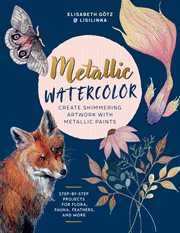Metallic Watercolor : Create Shimmering Artwork with Metallic Paints - Step-by-Step Projects for Flora, Fauna, Feathers, a cover image cdn