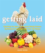 Getting Laid : Everything You Need to Know About Raising Chickens, Gardening and Preserving - with Over 100 Recipes cover image cdn