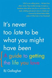 It's Never Too Late to Be What You Might Have Been : A Guide to Getting the Life You Love cover image cdn
