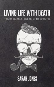 Living Life With Death : Lessons Learned From the Death Industry cover image cdn