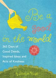 Be a Good in the World : 365 Days of Good Deeds, Inspired Ideas and Acts of Kindness cover image cdn