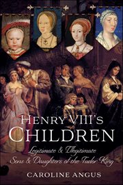 Henry Viii's Children : Legitimate and Illegitimate Sons & Daughters of the Tudor King cover image cdn