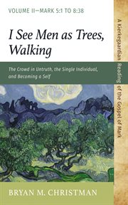 I See Men as Trees, Walking, Volume 2 : The Crowd in Untruth, the Single Individual, and Becoming a Self-mark 5: 1 to 8: 38 cover image cdn